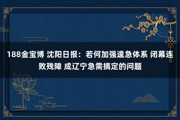 188金宝博 沈阳日报：若何加强遑急体系 闭幕连败残障 成辽宁急需搞定的问题
