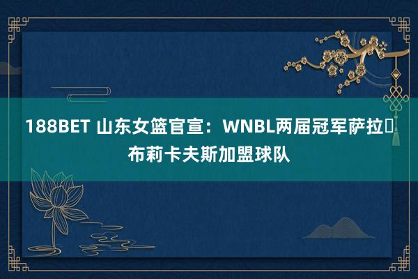 188BET 山东女篮官宣：WNBL两届冠军萨拉・布莉卡夫斯加盟球队