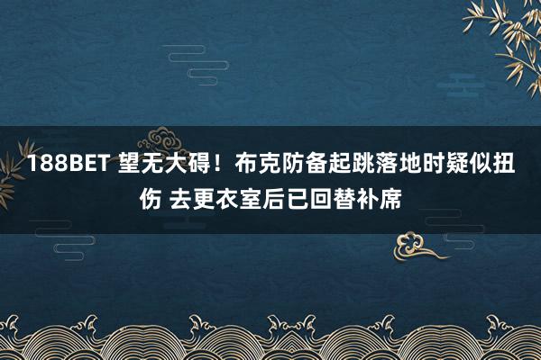 188BET 望无大碍！布克防备起跳落地时疑似扭伤 去更衣室后已回替补席