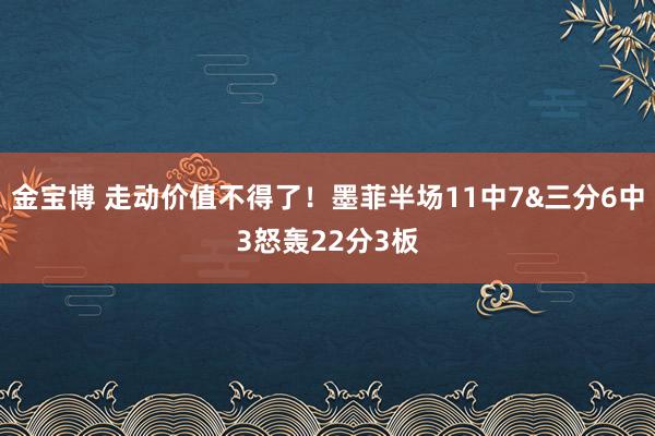 金宝博 走动价值不得了！墨菲半场11中7&三分6中3怒轰22分3板