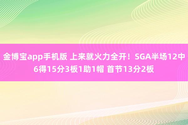 金博宝app手机版 上来就火力全开！SGA半场12中6得15分3板1助1帽 首节13分2板