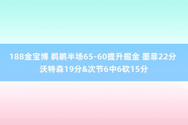 188金宝博 鹈鹕半场65-60提升掘金 墨菲22分 沃特森19分&次节6中6砍15分