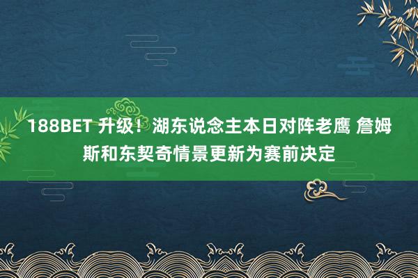 188BET 升级！湖东说念主本日对阵老鹰 詹姆斯和东契奇情景更新为赛前决定