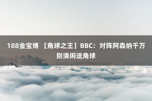188金宝博 【角球之王】BBC：对阵阿森纳千万别清闲送角球