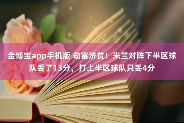 金博宝app手机版 劫富济贫！米兰对阵下半区球队丢了13分，打上半区球队只丢4分