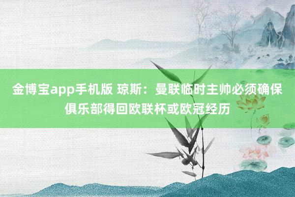 金博宝app手机版 琼斯：曼联临时主帅必须确保俱乐部得回欧联杯或欧冠经历