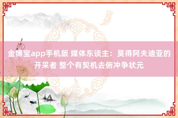 金博宝app手机版 媒体东谈主：莫得阿夫迪亚的开采者 整个有契机去俯冲争状元