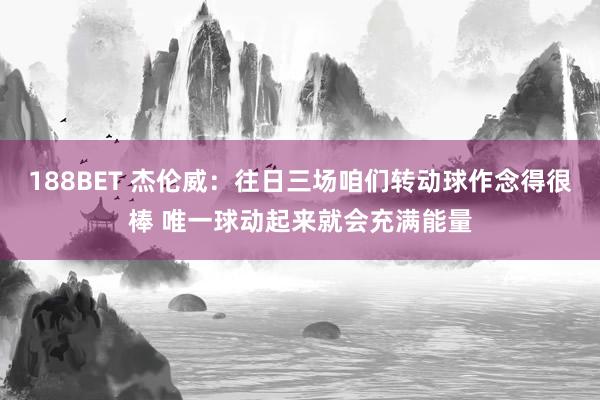188BET 杰伦威：往日三场咱们转动球作念得很棒 唯一球动起来就会充满能量