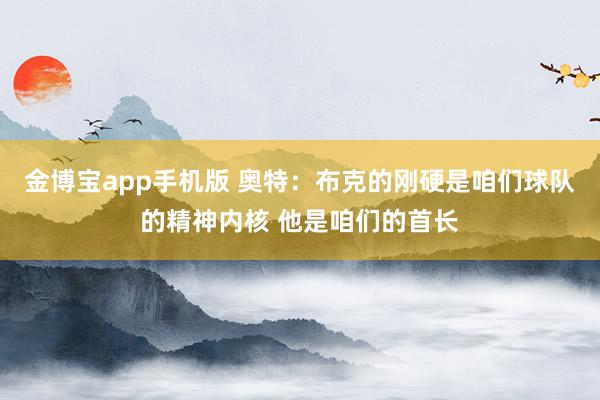 金博宝app手机版 奥特：布克的刚硬是咱们球队的精神内核 他是咱们的首长