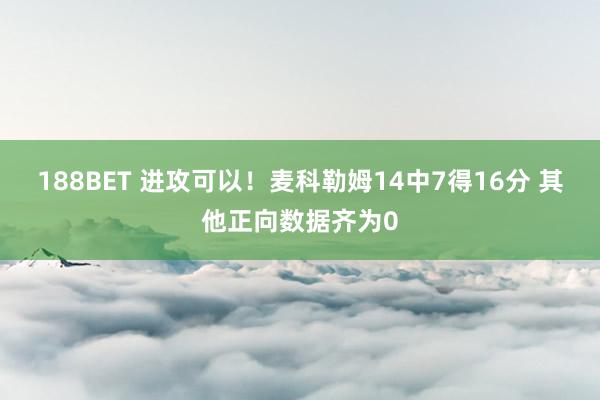 188BET 进攻可以！麦科勒姆14中7得16分 其他正向数据齐为0