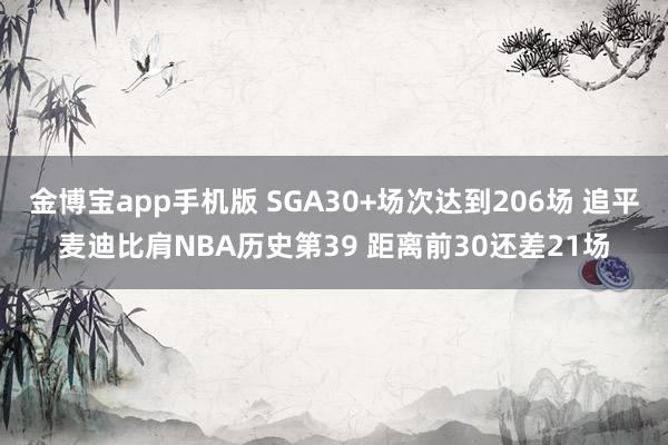 金博宝app手机版 SGA30+场次达到206场 追平麦迪比肩NBA历史第39 距离前30还差21场