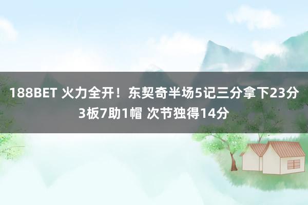 188BET 火力全开！东契奇半场5记三分拿下23分3板7助1帽 次节独得14分