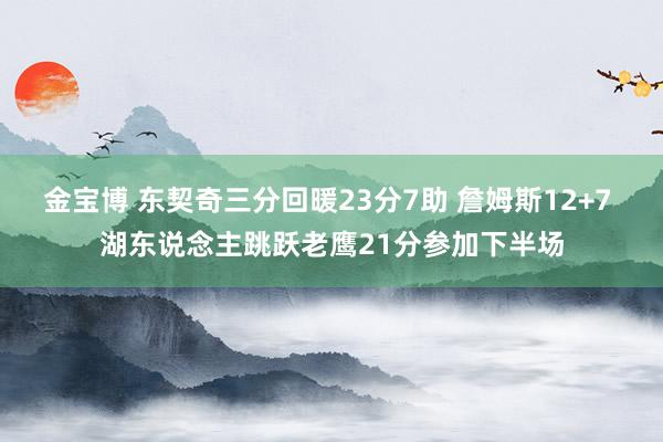 金宝博 东契奇三分回暖23分7助 詹姆斯12+7 湖东说念主跳跃老鹰21分参加下半场
