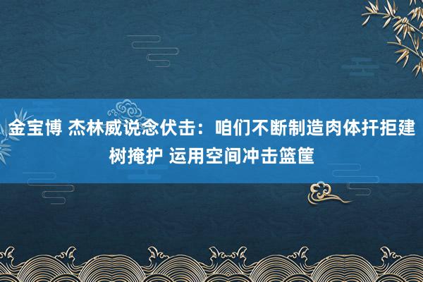 金宝博 杰林威说念伏击：咱们不断制造肉体扞拒建树掩护 运用空间冲击篮筐