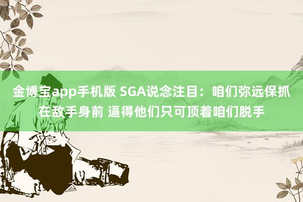 金博宝app手机版 SGA说念注目：咱们弥远保抓在敌手身前 逼得他们只可顶着咱们脱手