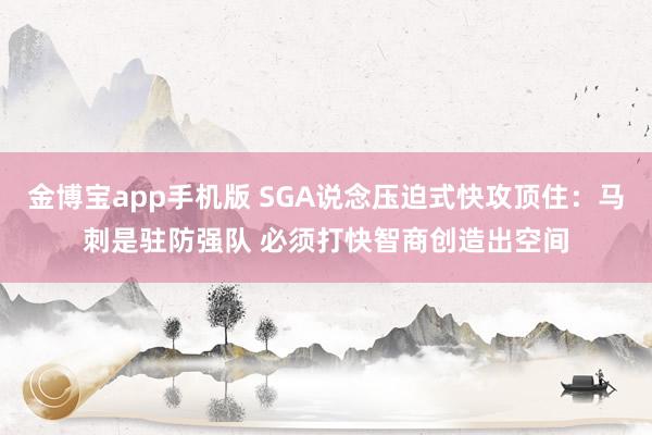 金博宝app手机版 SGA说念压迫式快攻顶住：马刺是驻防强队 必须打快智商创造出空间