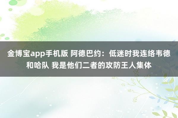 金博宝app手机版 阿德巴约：低迷时我连络韦德和哈队 我是他们二者的攻防王人集体