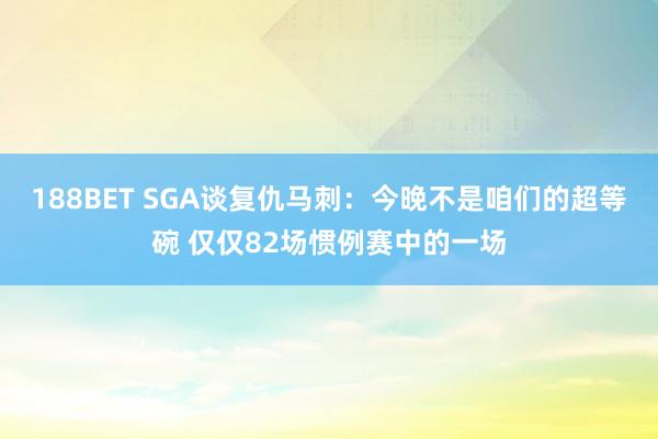 188BET SGA谈复仇马刺：今晚不是咱们的超等碗 仅仅82场惯例赛中的一场