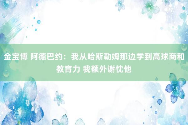 金宝博 阿德巴约：我从哈斯勒姆那边学到高球商和教育力 我额外谢忱他