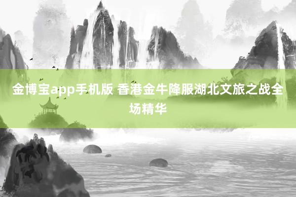 金博宝app手机版 香港金牛降服湖北文旅之战全场精华