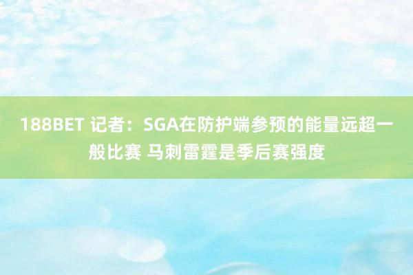 188BET 记者：SGA在防护端参预的能量远超一般比赛 马刺雷霆是季后赛强度