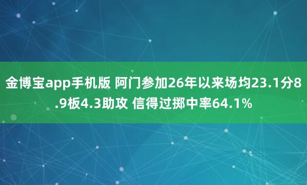 金博宝app手机版 阿门参加26年以来场均23.1分8.9板4.3助攻 信得过掷中率64.1%