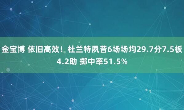 金宝博 依旧高效！杜兰特夙昔6场场均29.7分7.5板4.2助 掷中率51.5%