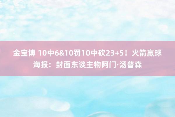 金宝博 10中6&10罚10中砍23+5！火箭赢球海报：封面东谈主物阿门·汤普森