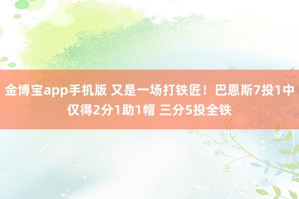 金博宝app手机版 又是一场打铁匠！巴恩斯7投1中仅得2分1助1帽 三分5投全铁