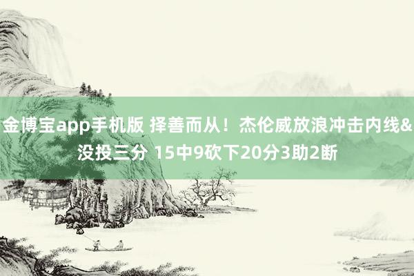 金博宝app手机版 择善而从！杰伦威放浪冲击内线&没投三分 15中9砍下20分3助2断