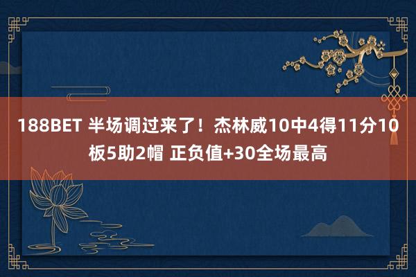 188BET 半场调过来了！杰林威10中4得11分10板5助2帽 正负值+30全场最高