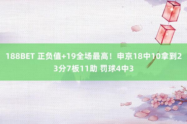 188BET 正负值+19全场最高！申京18中10拿到23分7板11助 罚球4中3
