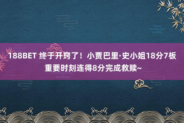 188BET 终于开窍了！小贾巴里·史小姐18分7板 重要时刻连得8分完成救赎~