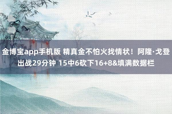 金博宝app手机版 精真金不怕火找情状！阿隆·戈登出战29分钟 15中6砍下16+8&填满数据栏