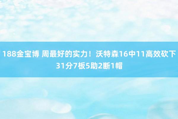 188金宝博 周最好的实力！沃特森16中11高效砍下31分7板5助2断1帽