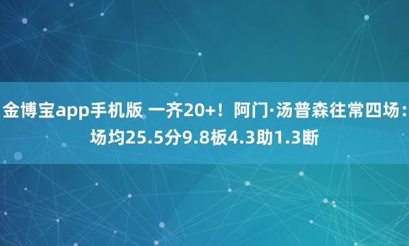 金博宝app手机版 一齐20+！阿门·汤普森往常四场：场均25.5分9.8板4.3助1.3断
