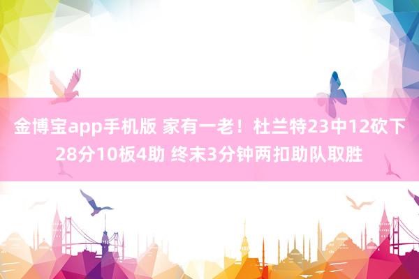 金博宝app手机版 家有一老！杜兰特23中12砍下28分10板4助 终末3分钟两扣助队取胜