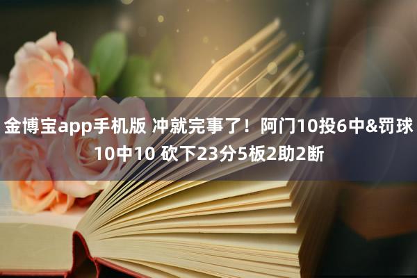 金博宝app手机版 冲就完事了！阿门10投6中&罚球10中10 砍下23分5板2助2断