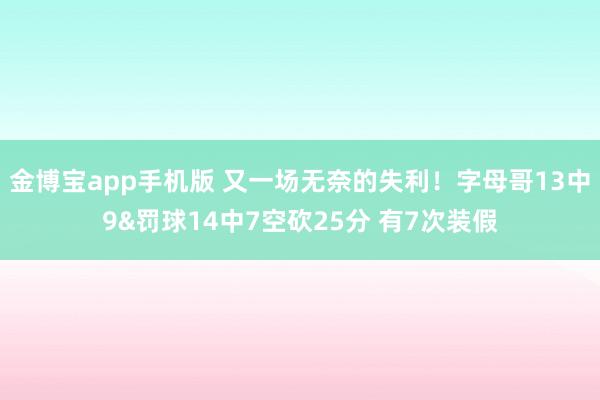 金博宝app手机版 又一场无奈的失利！字母哥13中9&罚球14中7空砍25分 有7次装假