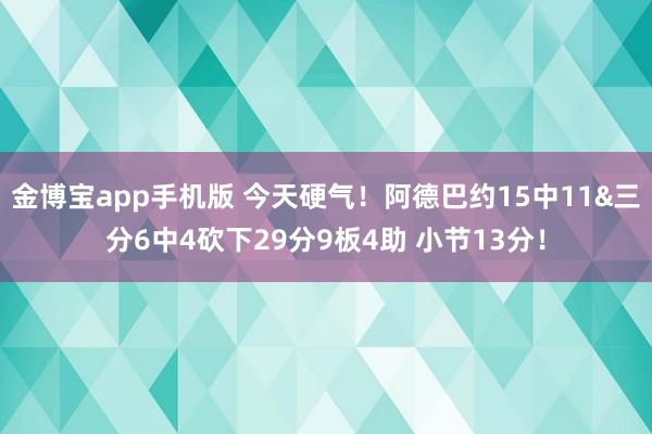 金博宝app手机版 今天硬气！阿德巴约15中11&三分6中4砍下29分9板4助 小节13分！