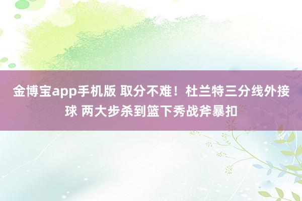 金博宝app手机版 取分不难！杜兰特三分线外接球 两大步杀到篮下秀战斧暴扣