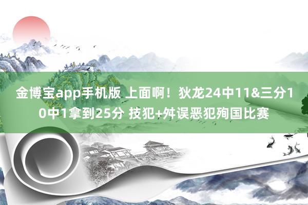 金博宝app手机版 上面啊！狄龙24中11&三分10中1拿到25分 技犯+舛误恶犯殉国比赛