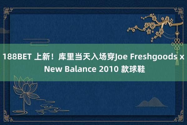 188BET 上新！库里当天入场穿Joe Freshgoods x New Balance 2010 款球鞋