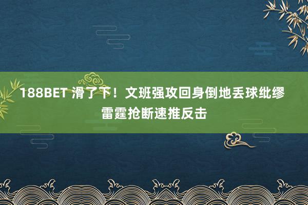 188BET 滑了下！文班强攻回身倒地丢球纰缪 雷霆抢断速推反击