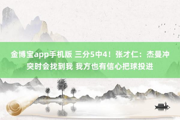 金博宝app手机版 三分5中4！张才仁：杰曼冲突时会找到我 我方也有信心把球投进