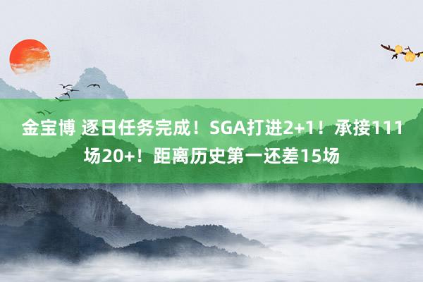 金宝博 逐日任务完成！SGA打进2+1！承接111场20+！距离历史第一还差15场