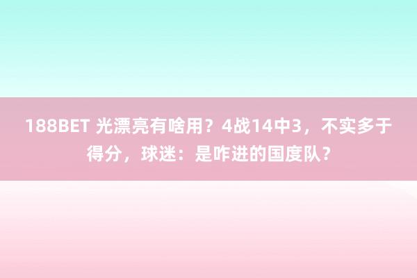 188BET 光漂亮有啥用？4战14中3，不实多于得分，球迷：是咋进的国度队？
