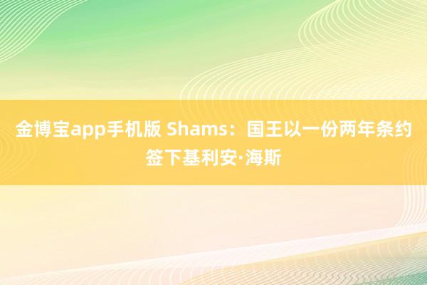 金博宝app手机版 Shams：国王以一份两年条约签下基利安·海斯