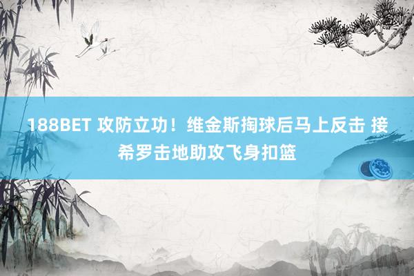188BET 攻防立功！维金斯掏球后马上反击 接希罗击地助攻飞身扣篮