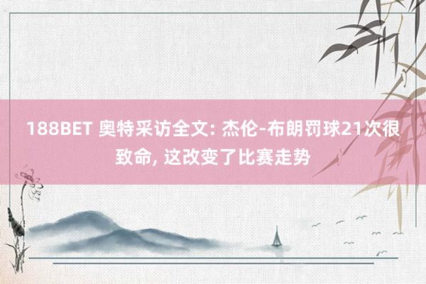 188BET 奥特采访全文: 杰伦-布朗罚球21次很致命， 这改变了比赛走势